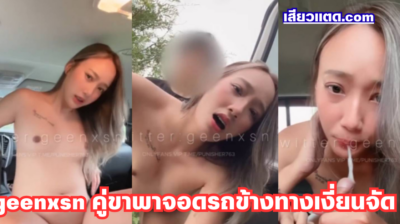 คลิปหลุดทางบ้าน Onlyfans geenxsn ออกทริปเอาท์ดอร์ คู่ขาพาจอดรถข้างทางเงี่ยนจัด